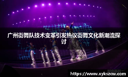 广州街舞队技术变革引发热议街舞文化新潮流探讨