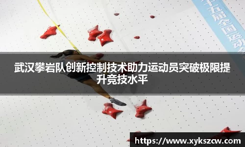 武汉攀岩队创新控制技术助力运动员突破极限提升竞技水平
