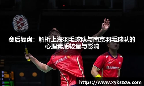 赛后复盘：解析上海羽毛球队与南京羽毛球队的心理素质较量与影响