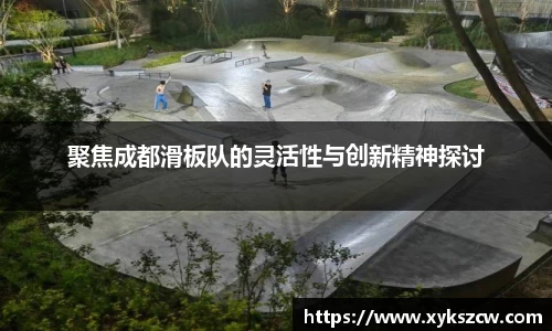 聚焦成都滑板队的灵活性与创新精神探讨