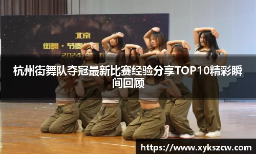 杭州街舞队夺冠最新比赛经验分享TOP10精彩瞬间回顾