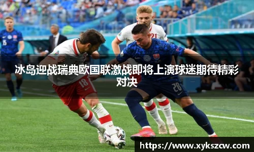 冰岛迎战瑞典欧国联激战即将上演球迷期待精彩对决
