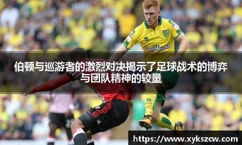 伯顿与巡游者的激烈对决揭示了足球战术的博弈与团队精神的较量