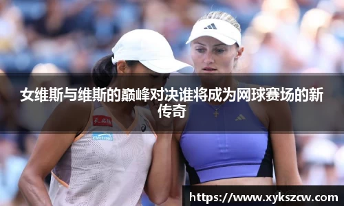 女维斯与维斯的巅峰对决谁将成为网球赛场的新传奇