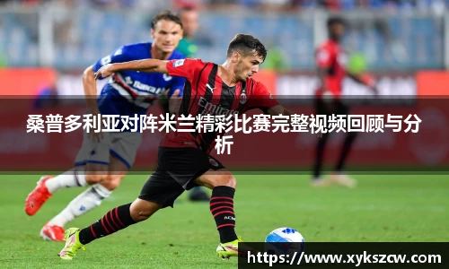 桑普多利亚对阵米兰精彩比赛完整视频回顾与分析